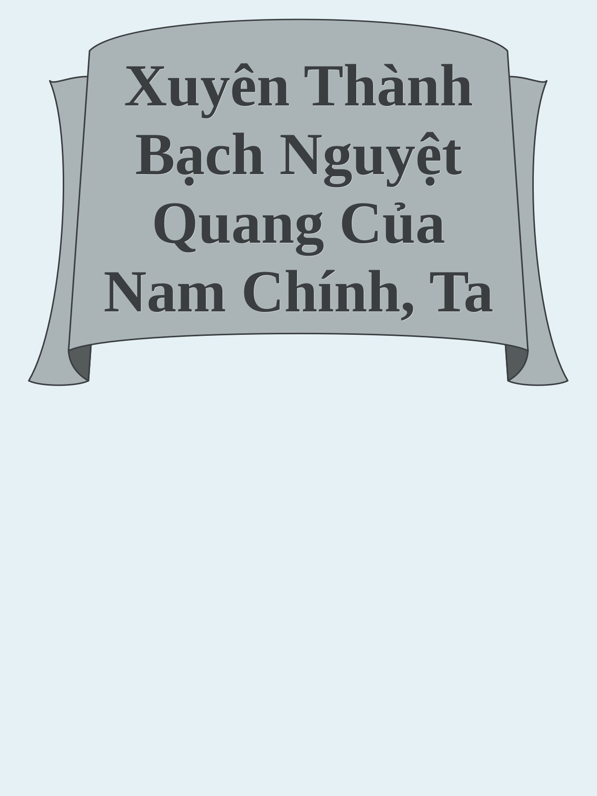 Xuyên Thành Bạch Nguyệt Quang Của Nam Chính, Ta Bị Nữ Phụ Tính Kế