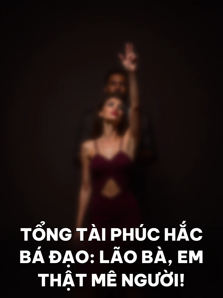 Tổng Tài Phúc Hắc Bá Đạo: Lão Bà, Em Thật Mê Người!