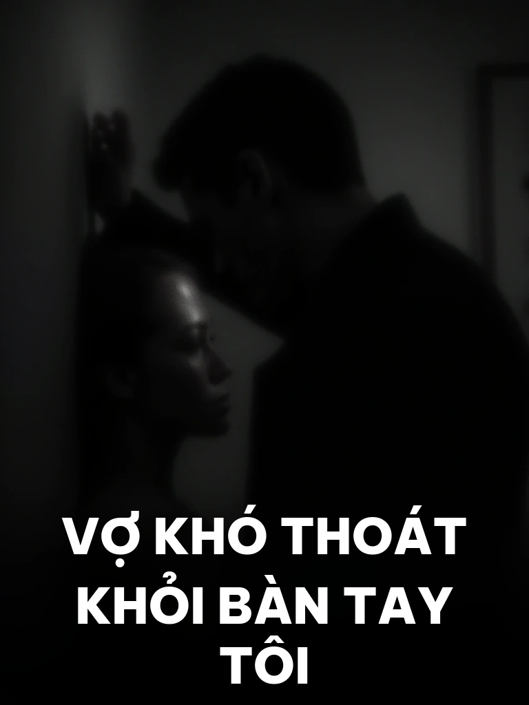 Vợ Khó Thoát Khỏi Bàn Tay Tôi