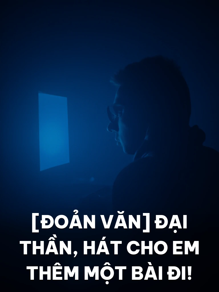 [Đoản Văn] Đại Thần, Hát Cho Em Thêm Một Bài Đi!