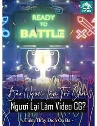 Bảo Ngươi Làm Trò Chơi, Ngươi Lại Làm Video CG?